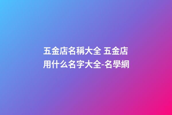 五金店名稱大全 五金店用什么名字大全-名學網